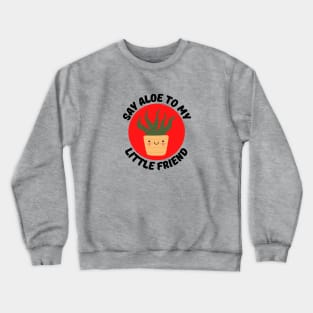 Say Aloe To My Little Friend | Gardener Pun Crewneck Sweatshirt